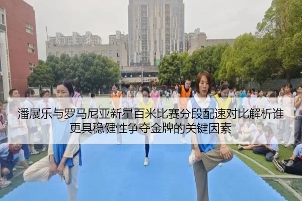 潘展乐与罗马尼亚新星百米比赛分段配速对比解析谁更具稳健性争夺金牌的关键因素