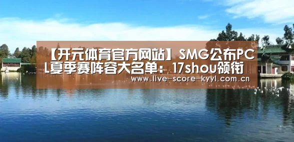 【开元体育官方网站】SMG公布PCL夏季赛阵容大名单：17shou领衔