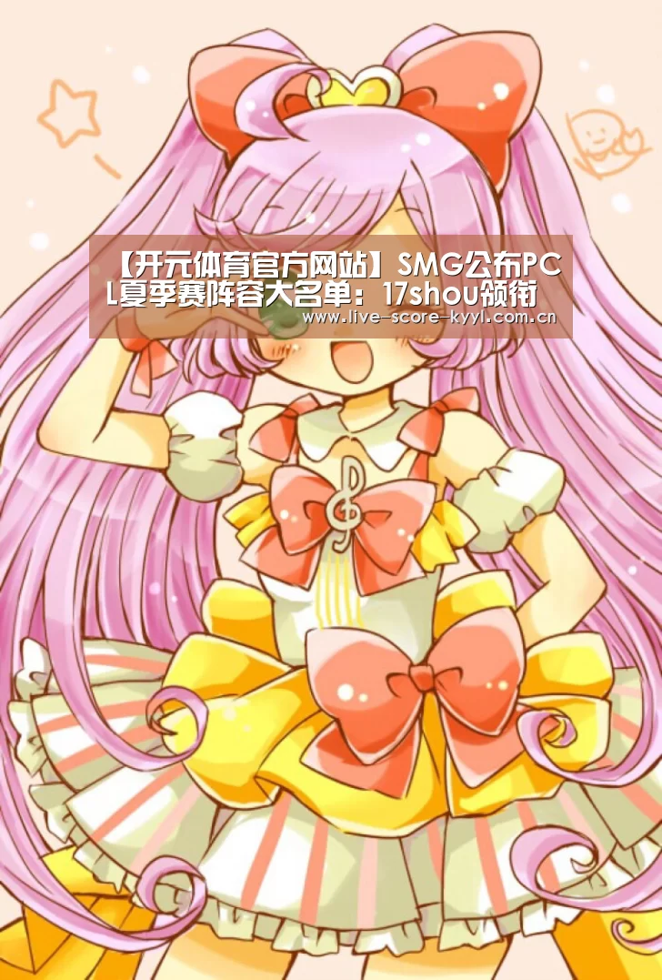 【开元体育官方网站】SMG公布PCL夏季赛阵容大名单:17shou领衔(图3) 开元体育官方网站