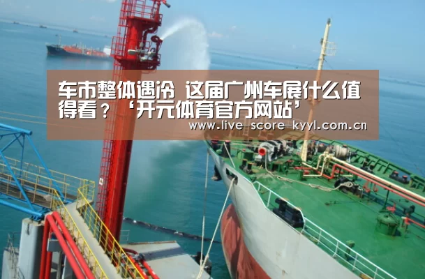 车市整体遇冷 这届广州车展什么值得看?‘开元体育官方网站’(图2) 开元体育官方网站