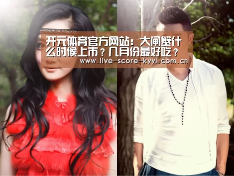 开元体育官方网站:大闸蟹什么时候上市?几月份最好吃?大闸蟹好吃的做法(图2) 开元体育官网