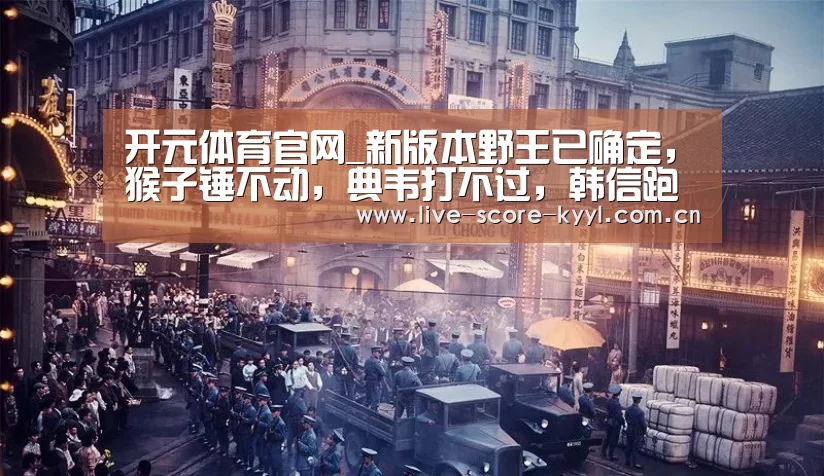 开元体育官网_新版本野王已确定,猴子锤不动,典韦打不过,韩信跑不了,冷门的他终于崛起(图2) 开元体育官网