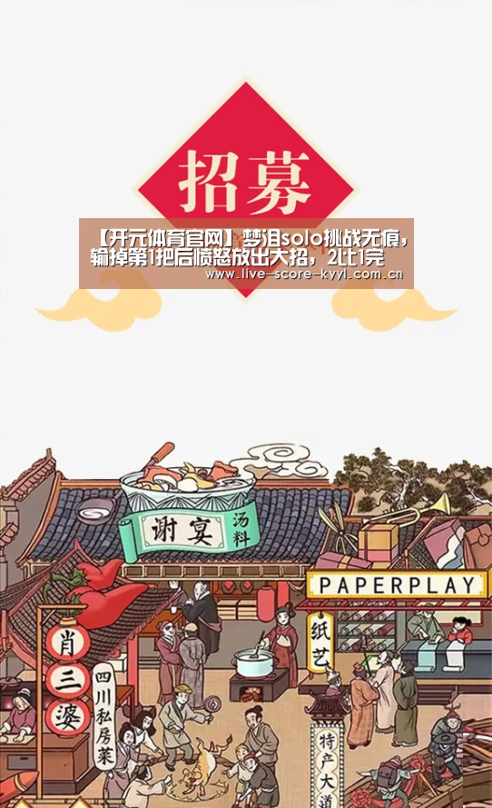 【开元体育官网】梦泪solo挑战无痕,输掉第1把后愤怒放出大招,2比1完美逆转对手!(图3) 开元体育官方网站