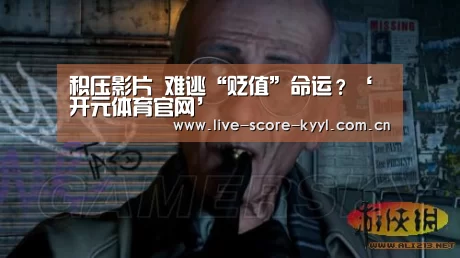 积压影片 难逃“贬值”命运?‘开元体育官网’(图2) 开元体育官方网站